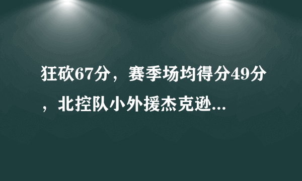 狂砍67分，赛季场均得分49分，北控队小外援杰克逊是什么来头？