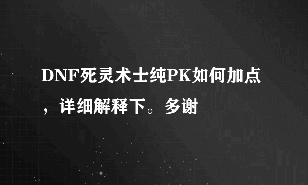 DNF死灵术士纯PK如何加点，详细解释下。多谢