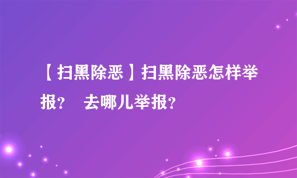 【扫黑除恶】扫黑除恶怎样举报？  去哪儿举报？