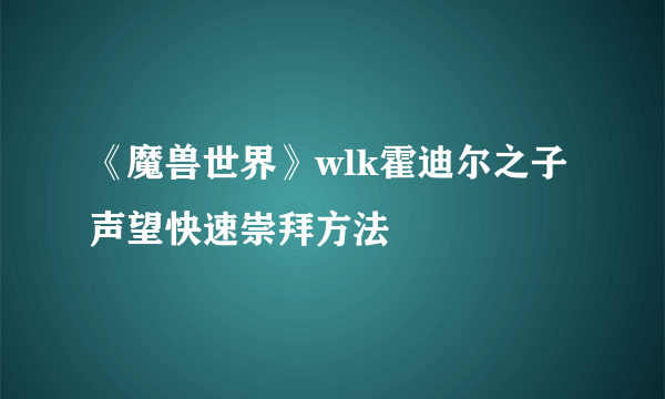 《魔兽世界》wlk霍迪尔之子声望快速崇拜方法