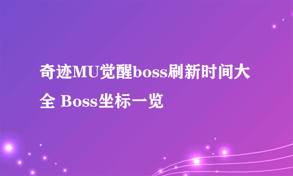 奇迹MU觉醒boss刷新时间大全 Boss坐标一览