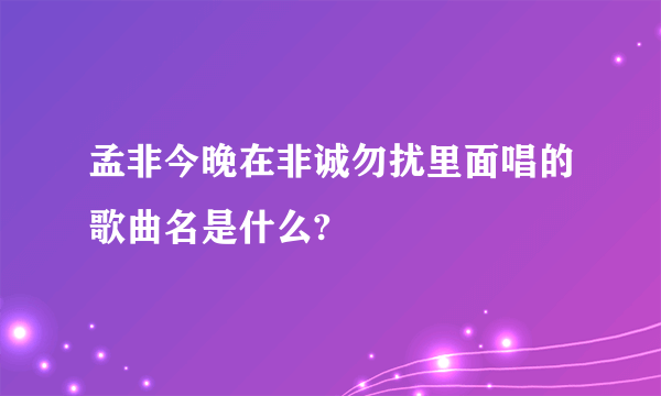 孟非今晚在非诚勿扰里面唱的歌曲名是什么?