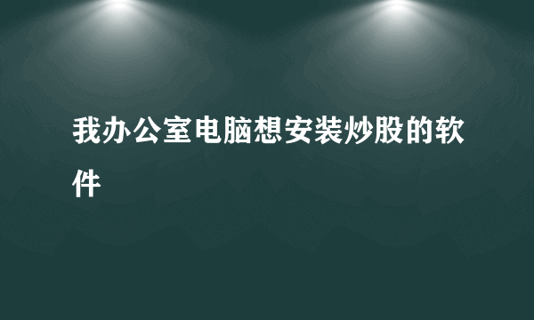 我办公室电脑想安装炒股的软件