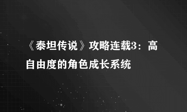 《泰坦传说》攻略连载3：高自由度的角色成长系统