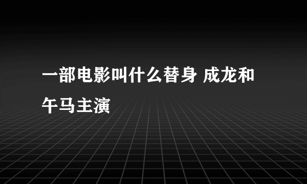 一部电影叫什么替身 成龙和午马主演