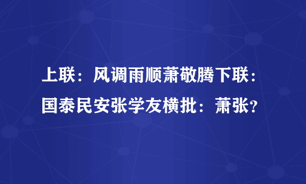 上联：风调雨顺萧敬腾下联：国泰民安张学友横批：萧张？