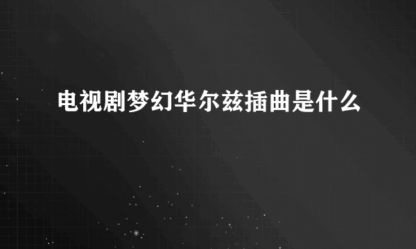 电视剧梦幻华尔兹插曲是什么