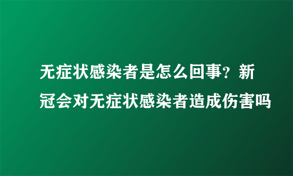 无症状感染者是怎么回事？新冠会对无症状感染者造成伤害吗