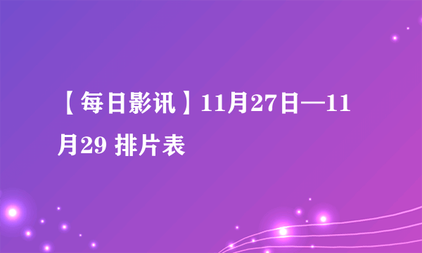 【每日影讯】11月27日—11月29 排片表