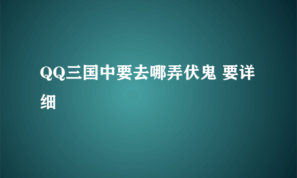 QQ三国中要去哪弄伏鬼 要详细