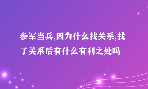 参军当兵,因为什么找关系,找了关系后有什么有利之处吗