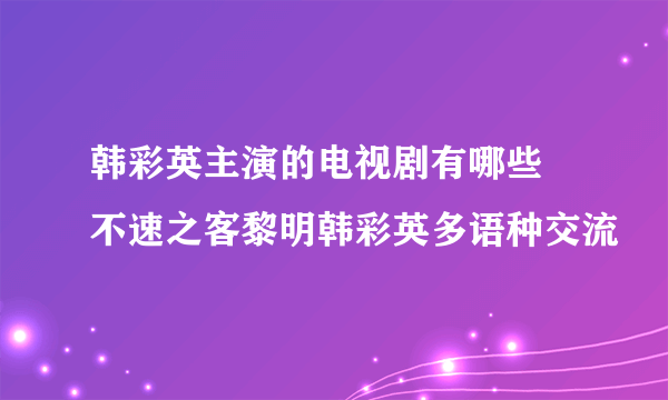 韩彩英主演的电视剧有哪些 不速之客黎明韩彩英多语种交流