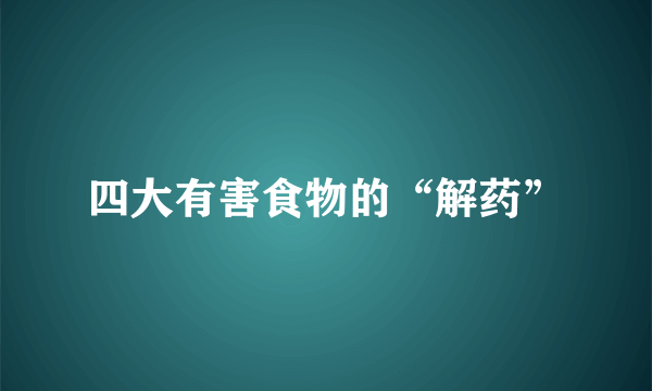 四大有害食物的“解药”