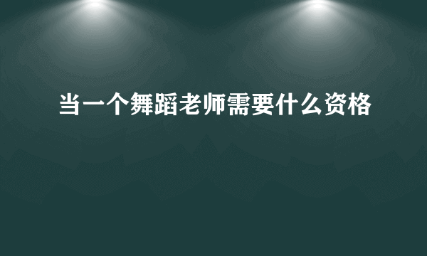 当一个舞蹈老师需要什么资格