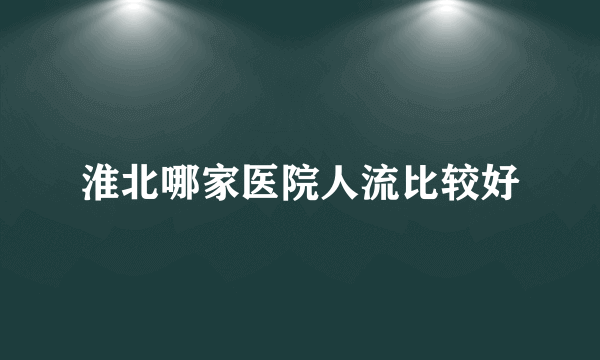 淮北哪家医院人流比较好