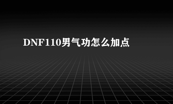 DNF110男气功怎么加点