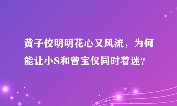 黄子佼明明花心又风流，为何能让小S和曾宝仪同时着迷？