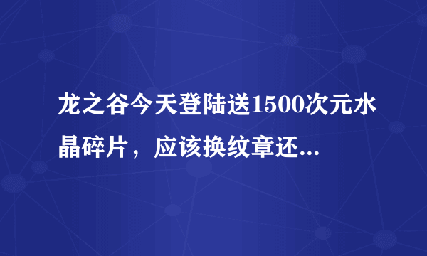 龙之谷今天登陆送1500次元水晶碎片，应该换纹章还是卖掉呢？