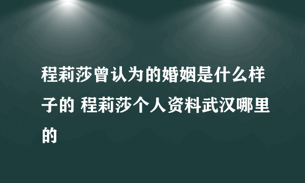 程莉莎曾认为的婚姻是什么样子的 程莉莎个人资料武汉哪里的