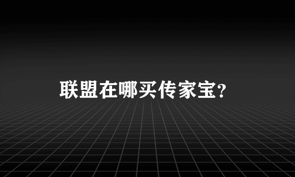 联盟在哪买传家宝？