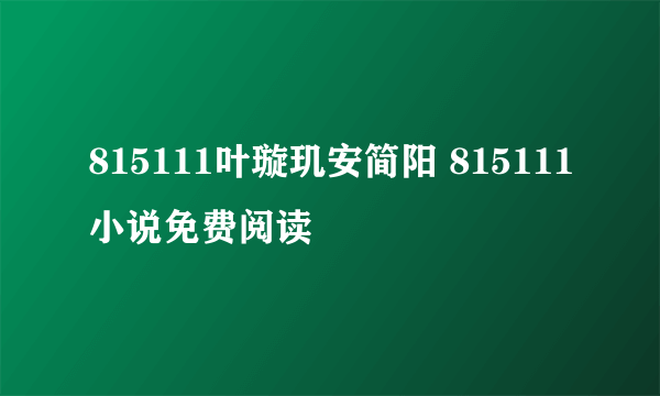 815111叶璇玑安简阳 815111小说免费阅读