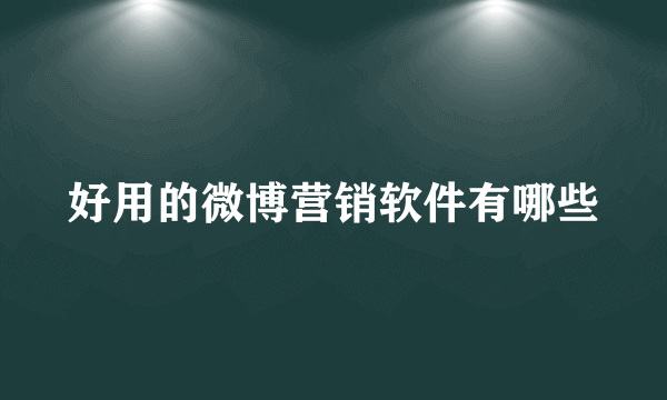 好用的微博营销软件有哪些