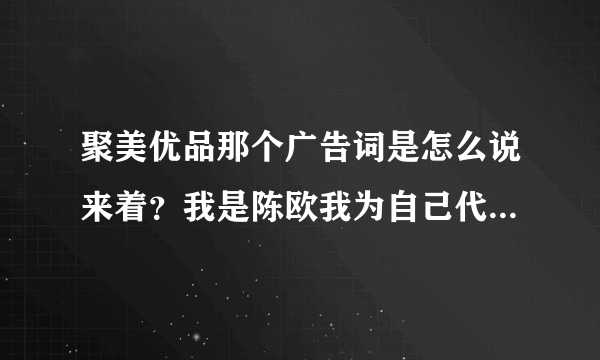 聚美优品那个广告词是怎么说来着？我是陈欧我为自己代言的哪一个