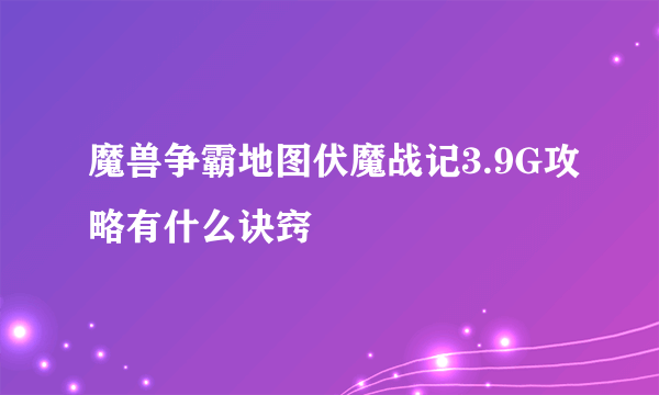 魔兽争霸地图伏魔战记3.9G攻略有什么诀窍