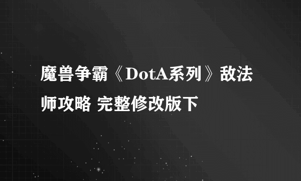 魔兽争霸《DotA系列》敌法师攻略 完整修改版下