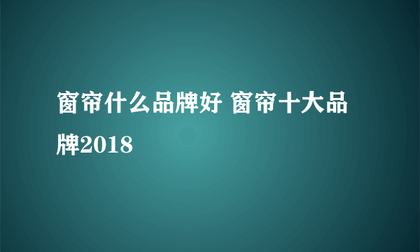 窗帘什么品牌好 窗帘十大品牌2018