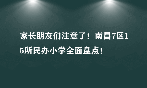 家长朋友们注意了！南昌7区15所民办小学全面盘点！