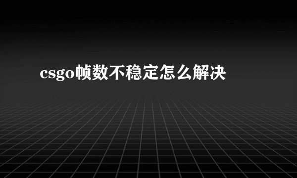 csgo帧数不稳定怎么解决