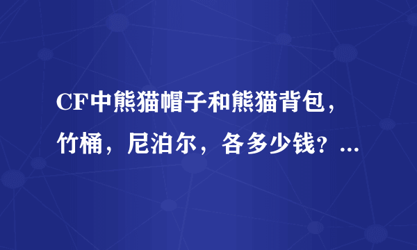 CF中熊猫帽子和熊猫背包，竹桶，尼泊尔，各多少钱？一共多少钱？要详细才给分！