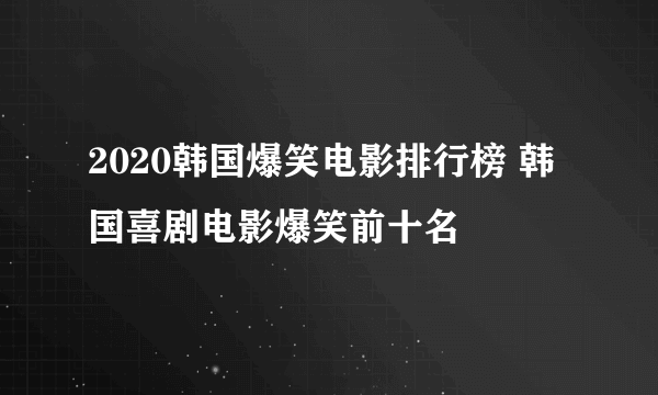 2020韩国爆笑电影排行榜 韩国喜剧电影爆笑前十名