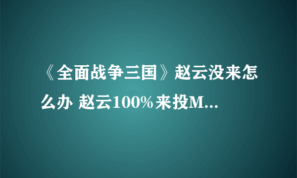 《全面战争三国》赵云没来怎么办 赵云100%来投MOD介绍