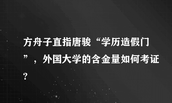 方舟子直指唐骏“学历造假门”，外国大学的含金量如何考证?