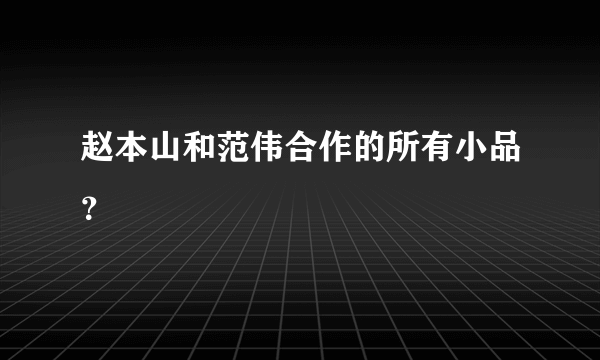 赵本山和范伟合作的所有小品？