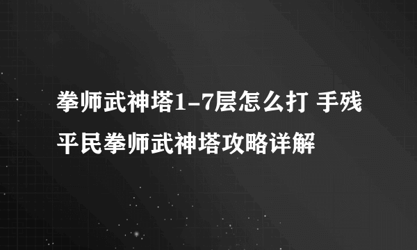 拳师武神塔1-7层怎么打 手残平民拳师武神塔攻略详解