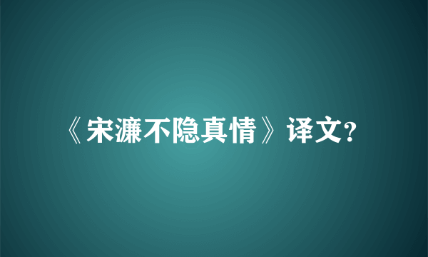 《宋濂不隐真情》译文？