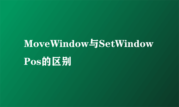 MoveWindow与SetWindowPos的区别