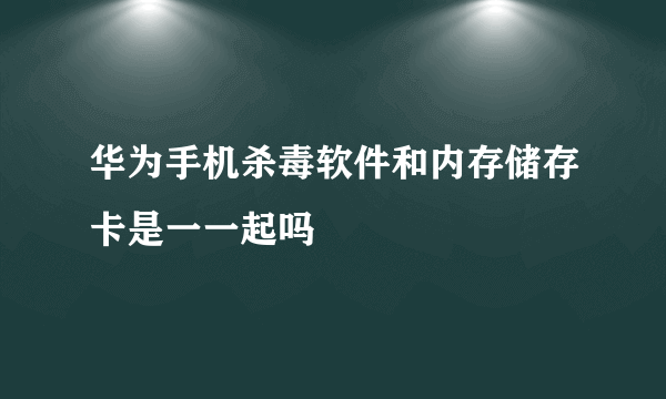 华为手机杀毒软件和内存储存卡是一一起吗