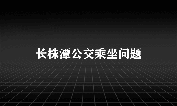 长株潭公交乘坐问题