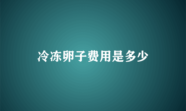 冷冻卵子费用是多少