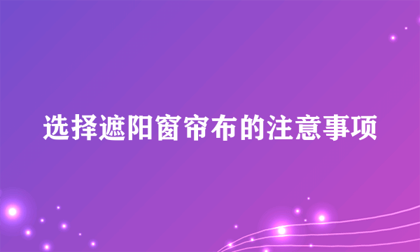 选择遮阳窗帘布的注意事项