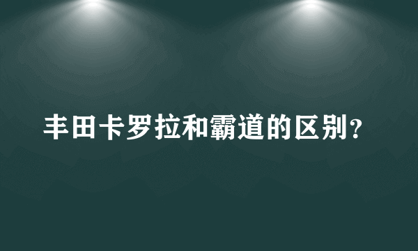 丰田卡罗拉和霸道的区别？