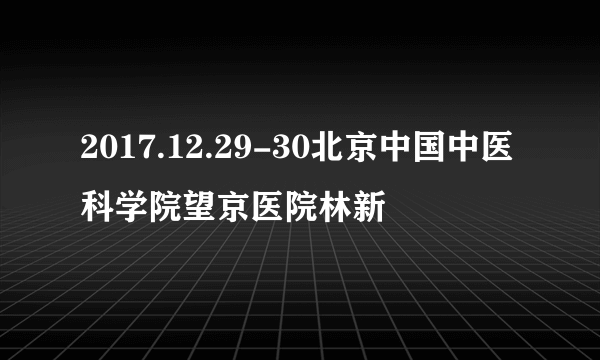 2017.12.29-30北京中国中医科学院望京医院林新