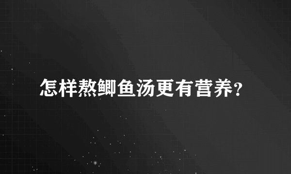 怎样熬鲫鱼汤更有营养？