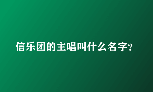 信乐团的主唱叫什么名字？