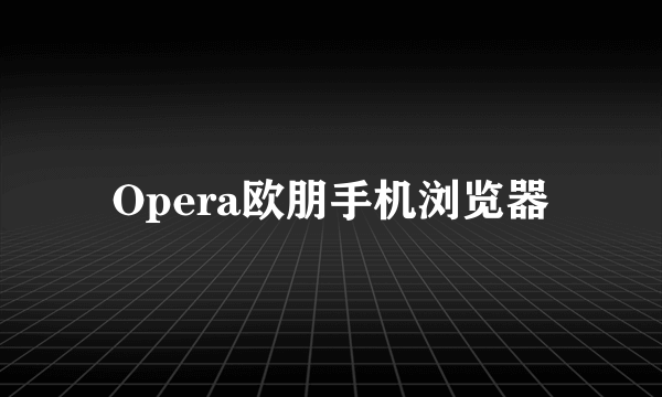 Opera欧朋手机浏览器