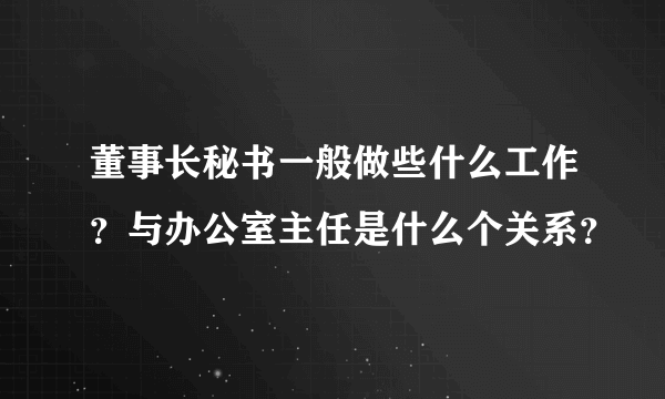 董事长秘书一般做些什么工作？与办公室主任是什么个关系？